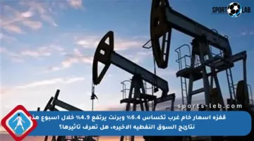 قفزة أسعار خام غرب تكساس 6.4% وبرنت يرتفع 4.9% خلال أسبوع هذه نتائج السوق النفطية الأخيرة، هل تعرف تأثيرها؟